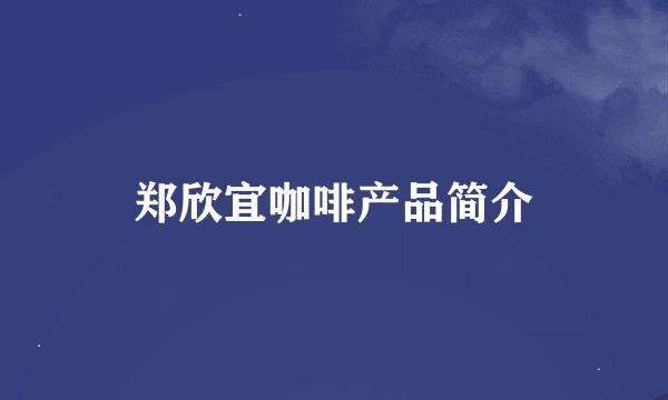 郑欣宜咖啡产品简介