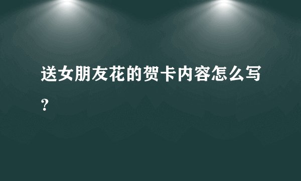 送女朋友花的贺卡内容怎么写？