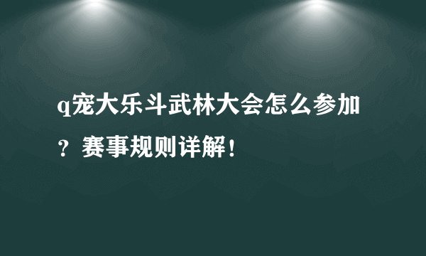 q宠大乐斗武林大会怎么参加？赛事规则详解！