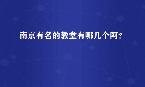 南京有名的教堂有哪几个阿？