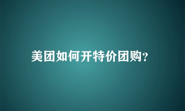 美团如何开特价团购？