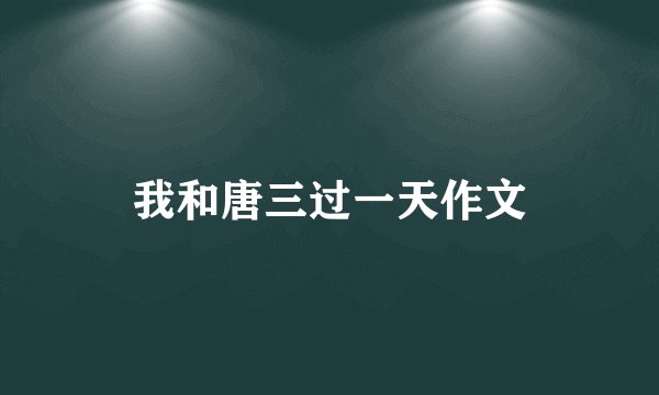 我和唐三过一天作文