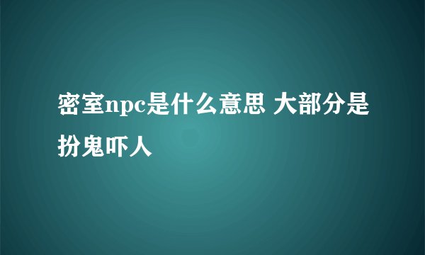 密室npc是什么意思 大部分是扮鬼吓人