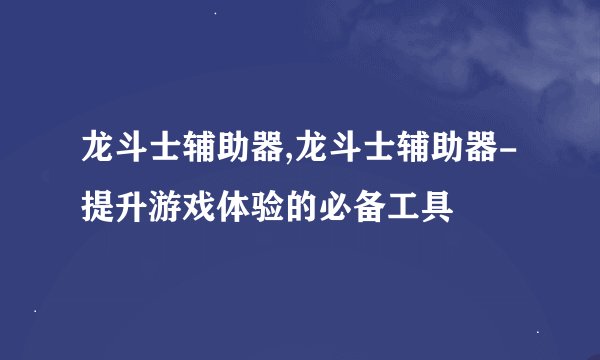 龙斗士辅助器,龙斗士辅助器-提升游戏体验的必备工具