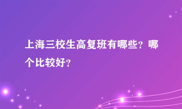 上海三校生高复班有哪些？哪个比较好？