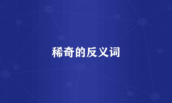 稀奇的反义词