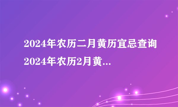 2024年农历二月黄历宜忌查询2024年农历2月黄道吉日查询