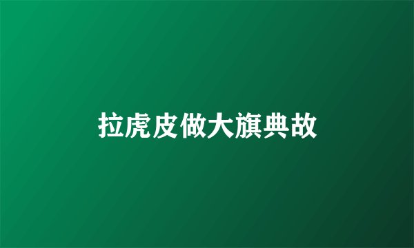 拉虎皮做大旗典故