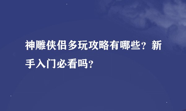 神雕侠侣多玩攻略有哪些？新手入门必看吗？