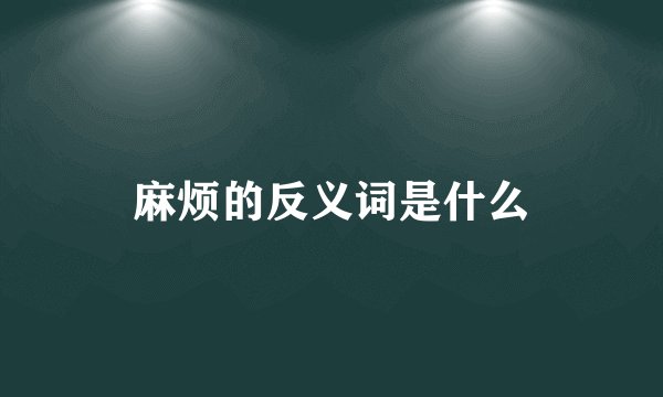 麻烦的反义词是什么