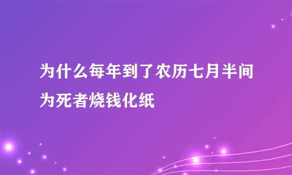 为什么每年到了农历七月半间为死者烧钱化纸