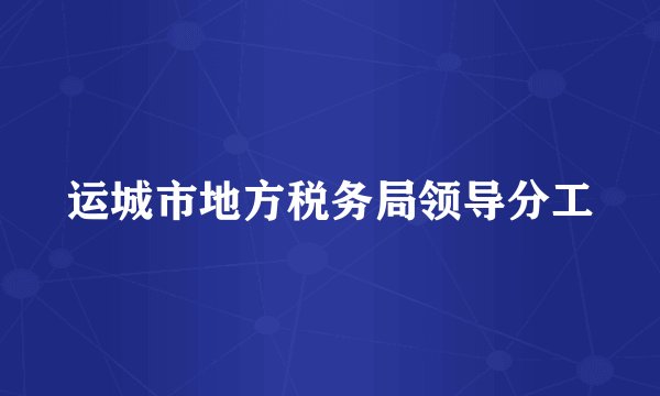 运城市地方税务局领导分工