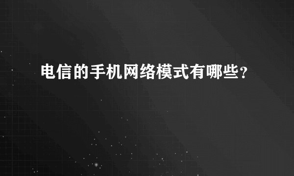 电信的手机网络模式有哪些？