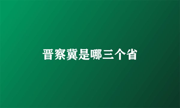 晋察冀是哪三个省