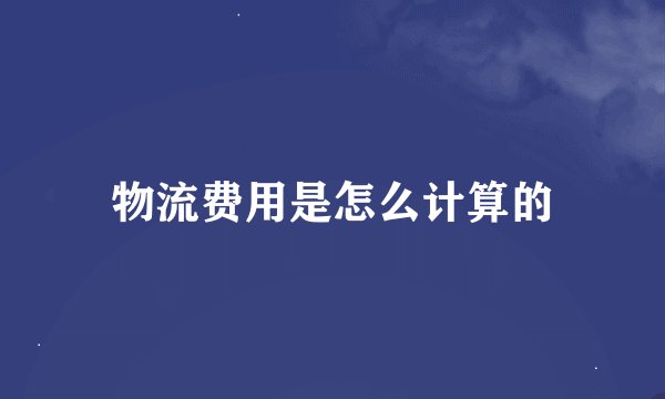 物流费用是怎么计算的