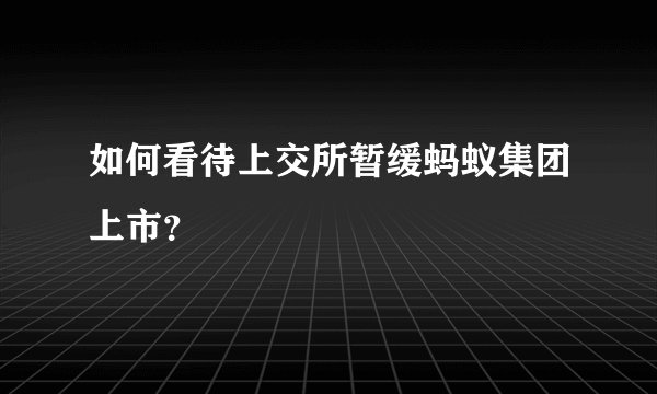 如何看待上交所暂缓蚂蚁集团上市?