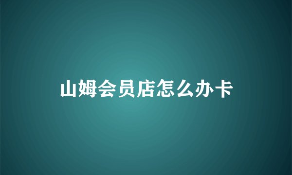 山姆会员店怎么办卡