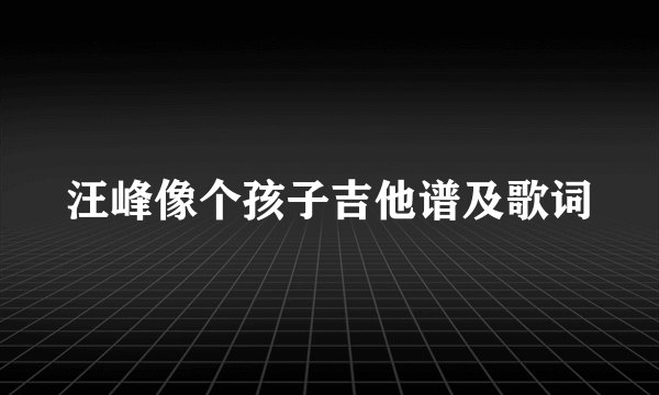 汪峰像个孩子吉他谱及歌词