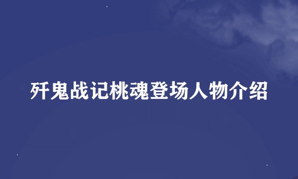 歼鬼战记桃魂登场人物介绍