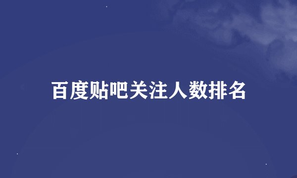 百度贴吧关注人数排名