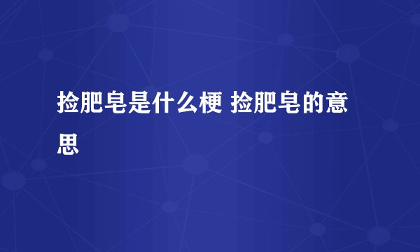 捡肥皂是什么梗 捡肥皂的意思