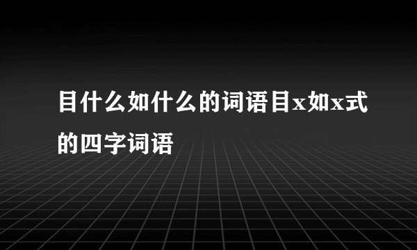 目什么如什么的词语目x如x式的四字词语