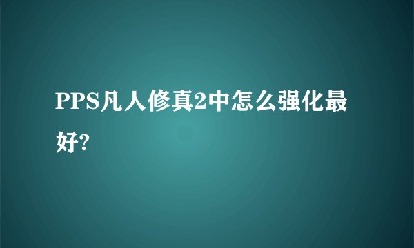 PPS凡人修真2中怎么强化最好?
