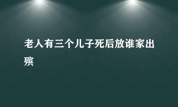 老人有三个儿子死后放谁家出殡