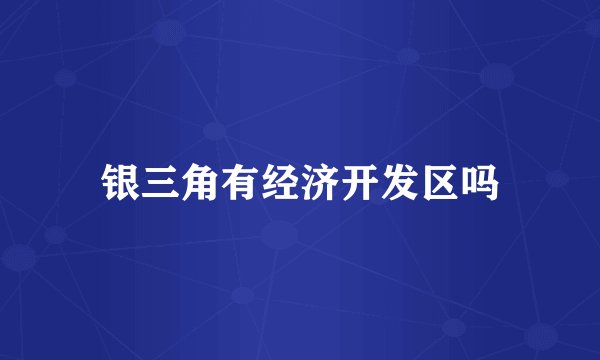 银三角有经济开发区吗