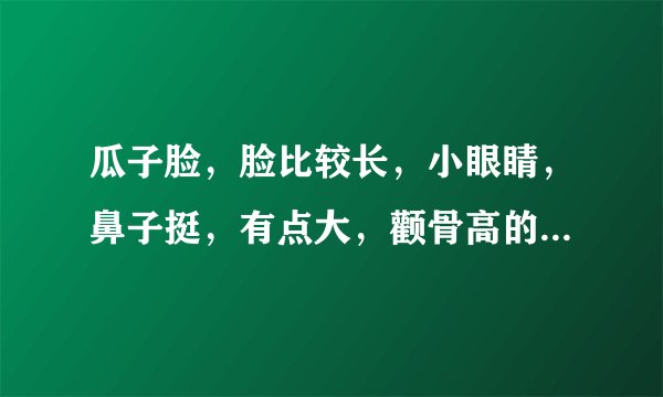 瓜子脸，脸比较长，小眼睛，鼻子挺，有点大，颧骨高的女生适合什么样的刘海和发型？