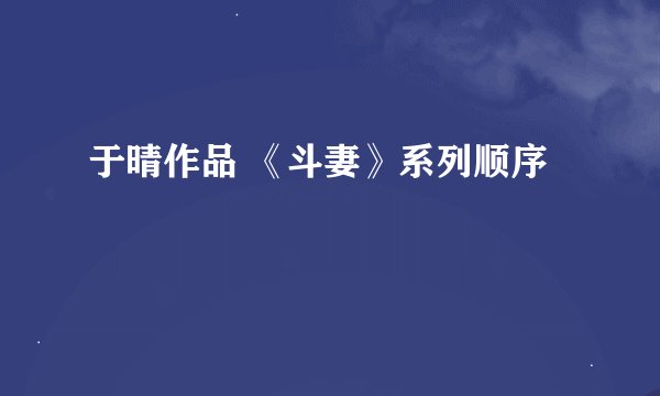 于晴作品 《斗妻》系列顺序
