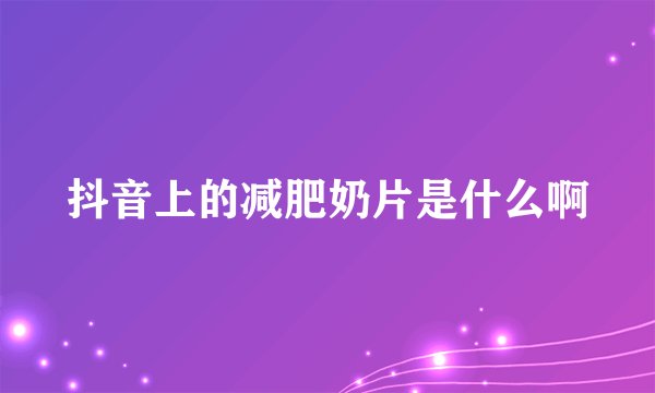 抖音上的减肥奶片是什么啊