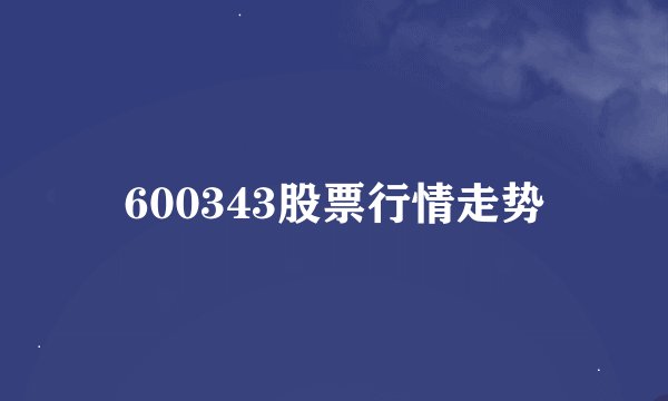600343股票行情走势