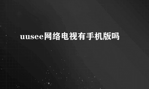 uusee网络电视有手机版吗