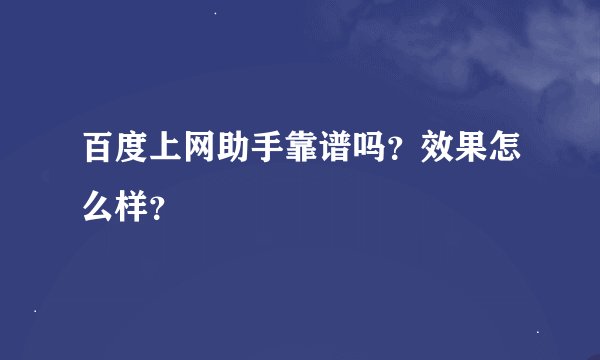 百度上网助手靠谱吗？效果怎么样？