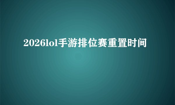2026lol手游排位赛重置时间