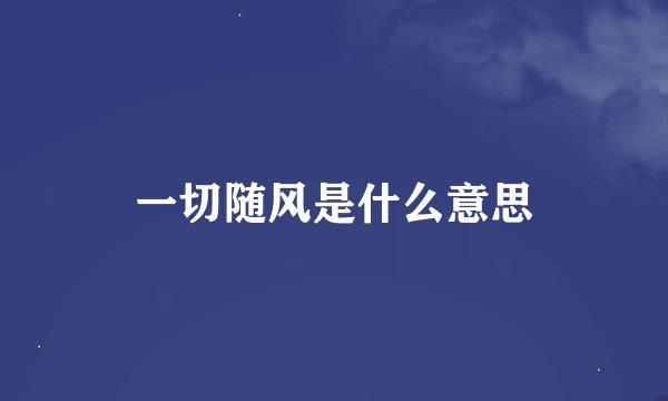 一切随风是什么意思