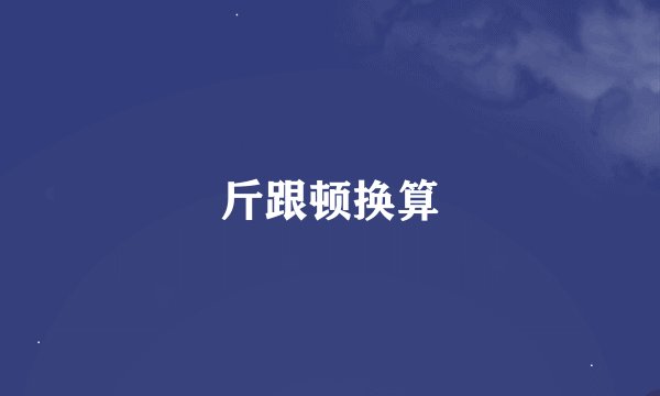 斤跟顿换算