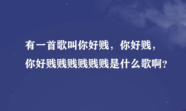 有一首歌叫你好贱，你好贱，你好贱贱贱贱贱贱是什么歌啊？