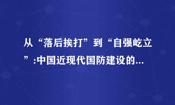 从“落后挨打”到“自强屹立”:中国近现代国防建设的历程与启示