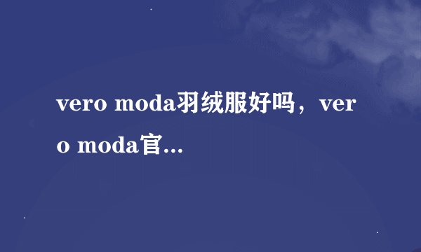 vero moda羽绒服好吗，vero moda官方网站是多少