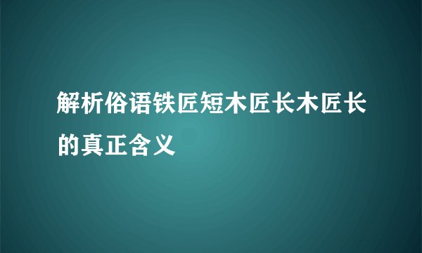 解析俗语铁匠短木匠长木匠长的真正含义