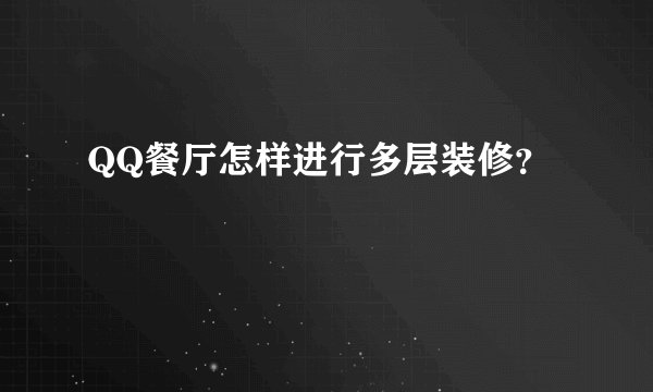 QQ餐厅怎样进行多层装修？