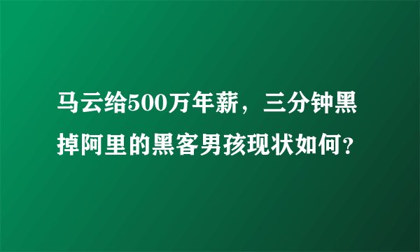 马云给500万年薪，三分钟黑掉阿里的黑客男孩现状如何？