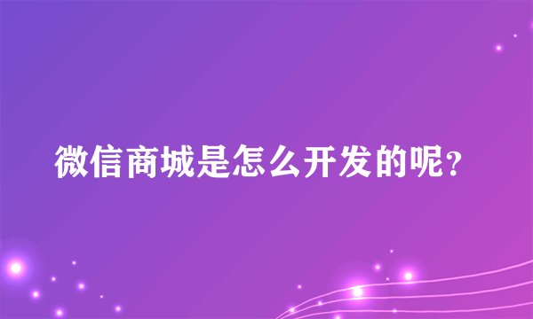 微信商城是怎么开发的呢？