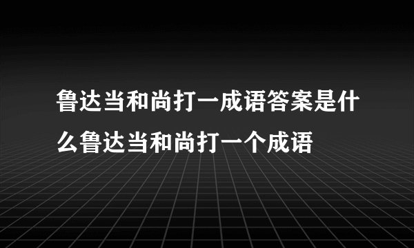 鲁达当和尚打一成语答案是什么鲁达当和尚打一个成语