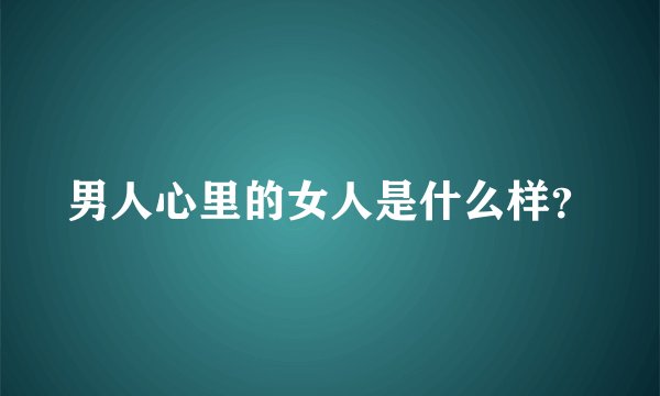 男人心里的女人是什么样？