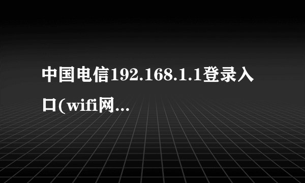 中国电信192.168.1.1登录入口(wifi网络管理)