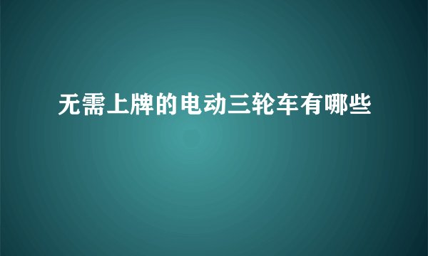 无需上牌的电动三轮车有哪些