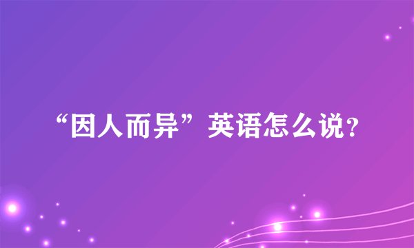 “因人而异”英语怎么说？